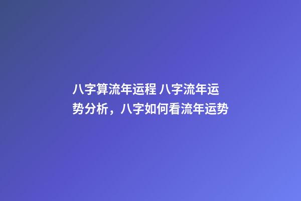 八字算流年运程 八字流年运势分析，八字如何看流年运势-第1张-观点-玄机派